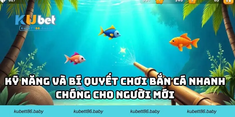 Kỹ năng và bí quyết chơi bắn cá nhanh chóng cho người mới