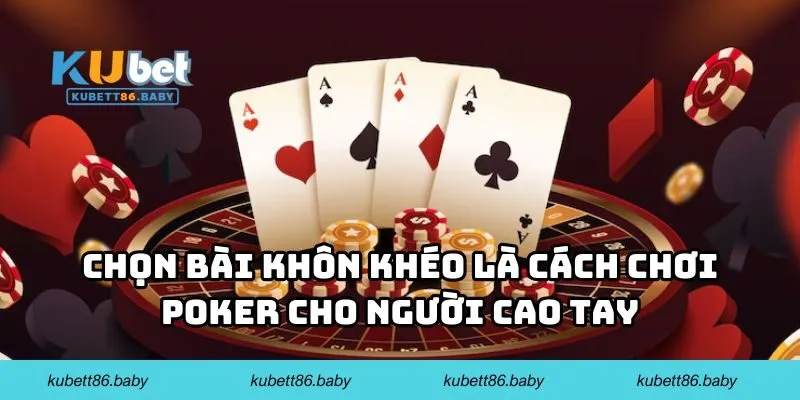 Chọn bài khôn khéo là cách chơi Poker cho người cao tay