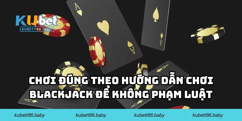 Chơi đúng theo hướng dẫn chơi blackjack để không phạm luật