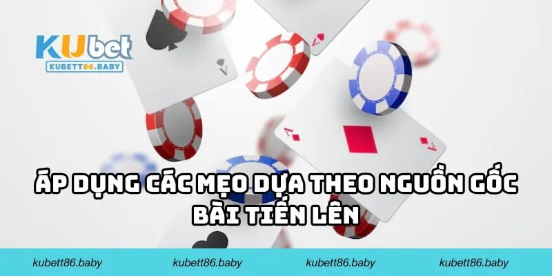 Áp dụng các mẹo dựa theo nguồn gốc bài Tiến Lên