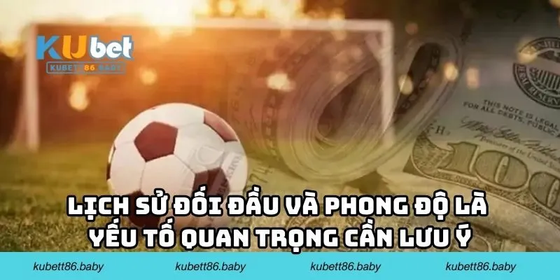 Lịch sử đối đầu và phong độ là yếu tố quan trọng cần lưu ý