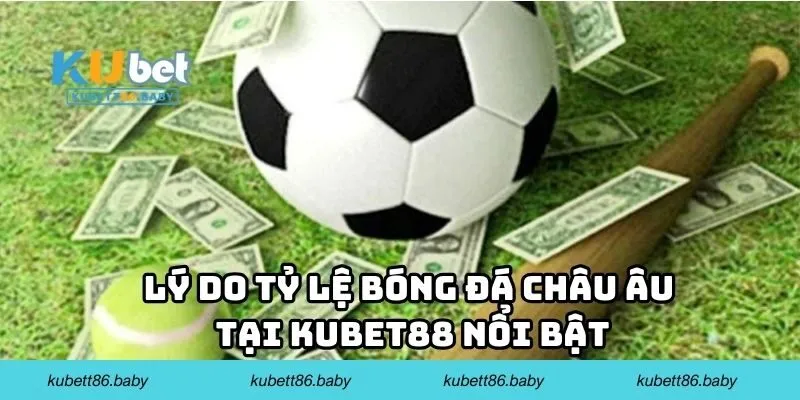 Lý do tỷ lệ bóng đá Châu Âu tại Kubet88 nổi bật